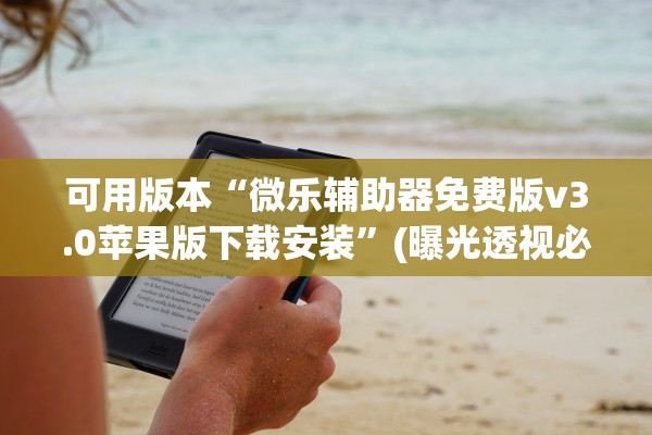 可用版本“微乐辅助器免费版v3.0苹果版下载安装	”(曝光透视必备猫腻)