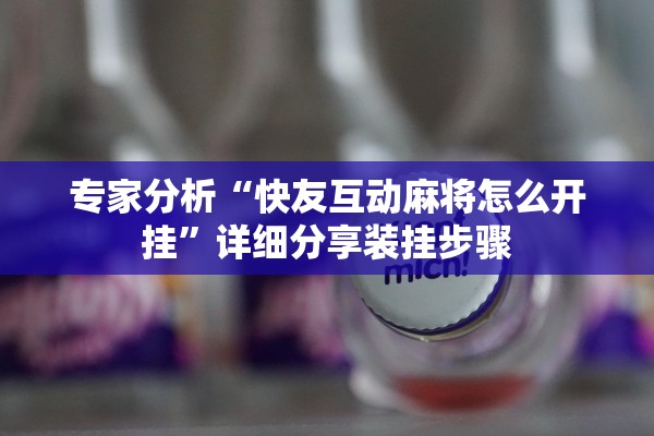 专家分析“快友互动麻将怎么开挂”详细分享装挂步骤