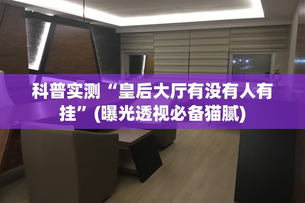 科普实测“皇后大厅有没有人有挂”(曝光透视必备猫腻)