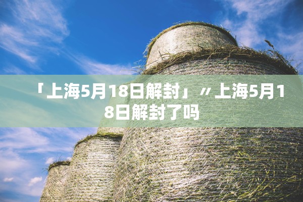 「上海5月18日解封」〃上海5月18日解封了吗
