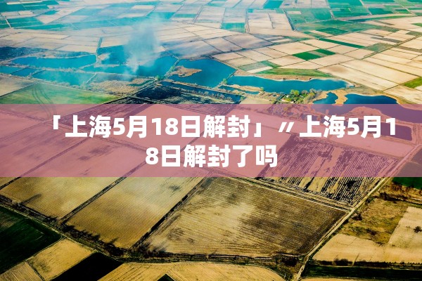 「上海5月18日解封」〃上海5月18日解封了吗