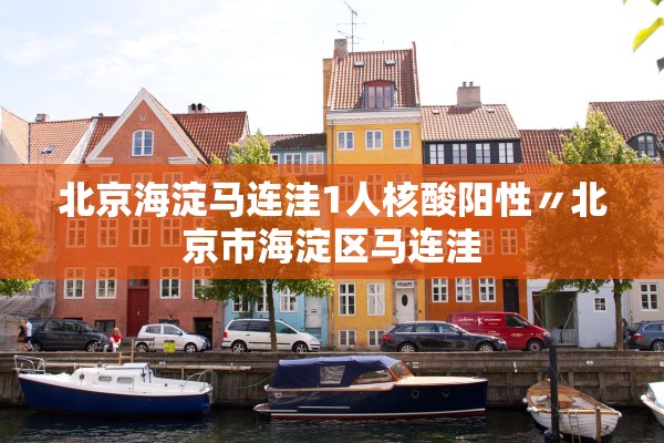 北京海淀马连洼1人核酸阳性〃北京市海淀区马连洼