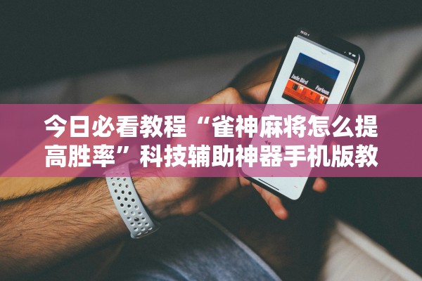 今日必看教程“雀神麻将怎么提高胜率	”科技辅助神器手机版教程