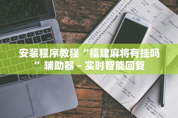 安装程序教程“福建麻将有挂吗	”辅助器 – 实时智能回复