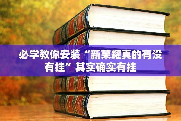 必学教你安装“新荣耀真的有没有挂	”其实确实有挂