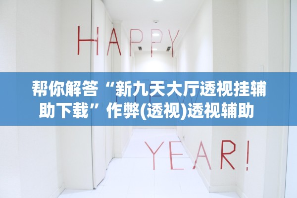 帮你解答“新九天大厅透视挂辅助下载	”作弊(透视)透视辅助 