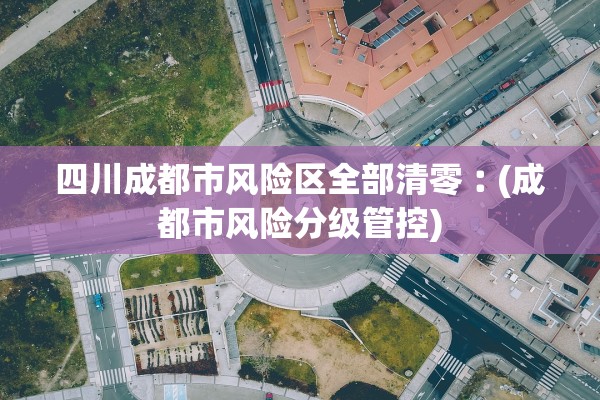 四川成都市风险区全部清零︰(成都市风险分级管控)