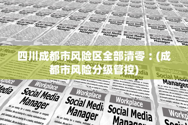 四川成都市风险区全部清零︰(成都市风险分级管控)