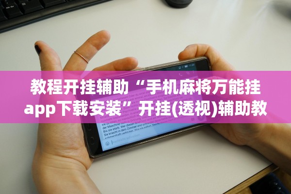 教程开挂辅助“手机麻将万能挂app下载安装”开挂(透视)辅助教程