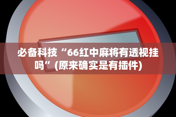 必备科技“66红中麻将有透视挂吗	”(原来确实是有插件)