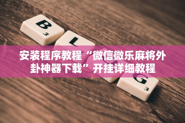 安装程序教程“微信微乐麻将外卦神器下载”开挂详细教程