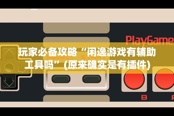 玩家必备攻略“闲逸游戏有辅助工具吗”(原来确实是有插件)