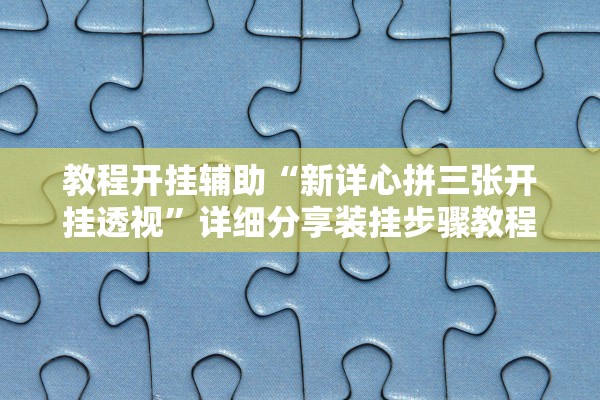 教程开挂辅助“新详心拼三张开挂透视”详细分享装挂步骤教程