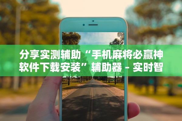 分享实测辅助“手机麻将必赢神软件下载安装	”辅助器 – 实时智能回复