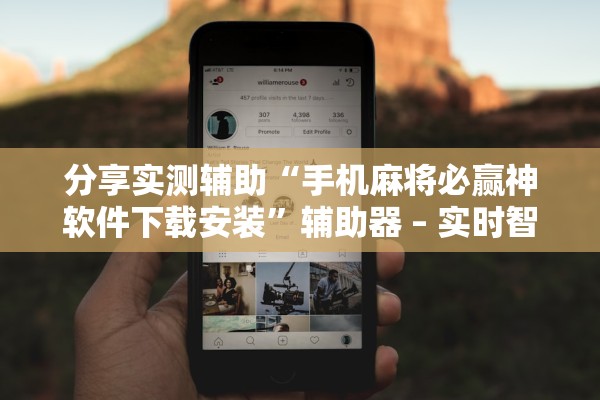 分享实测辅助“手机麻将必赢神软件下载安装”辅助器 – 实时智能回复