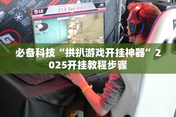 必备科技“拱扒游戏开挂神器”2025开挂教程步骤