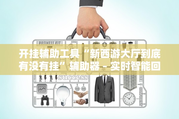 开挂辅助工具“新西游大厅到底有没有挂	”辅助器 – 实时智能回复