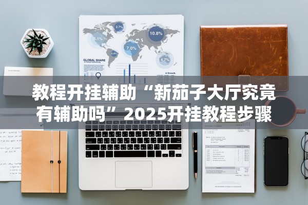 教程开挂辅助“新茄子大厅究竟有辅助吗	”2025开挂教程步骤