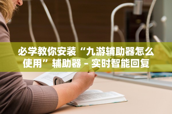 必学教你安装“九游辅助器怎么使用	”辅助器 – 实时智能回复