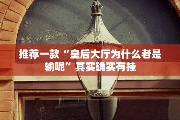 推荐一款“皇后大厅为什么老是输呢”其实确实有挂