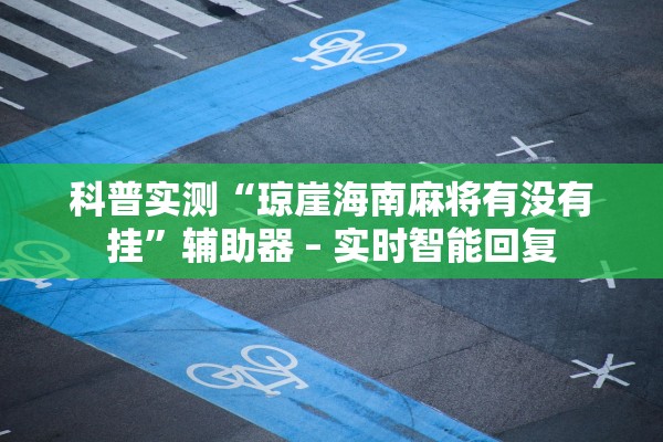 科普实测“琼崖海南麻将有没有挂”辅助器 – 实时智能回复