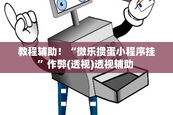 教程辅助！“微乐掼蛋小程序挂”作弊(透视)透视辅助 