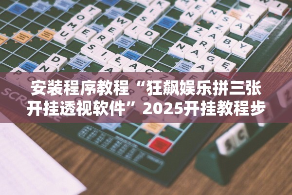 安装程序教程“狂飙娱乐拼三张开挂透视软件”2025开挂教程步骤