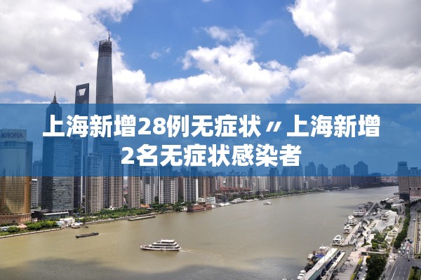 上海新增28例无症状〃上海新增2名无症状感染者