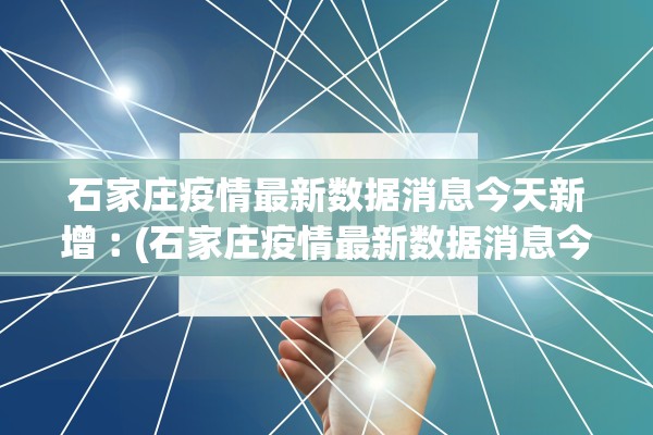 石家庄疫情最新数据消息今天新增︰(石家庄疫情最新数据消息今天新增病例)