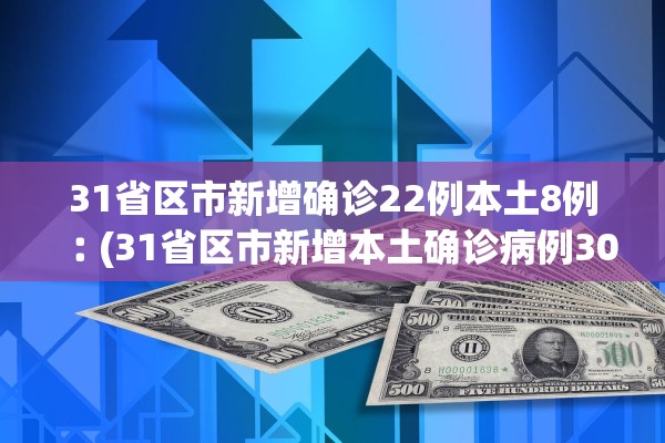 31省区市新增确诊22例本土8例︰(31省区市新增本土确诊病例30例)