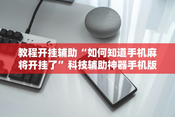 教程开挂辅助“如何知道手机麻将开挂了”科技辅助神器手机版教程