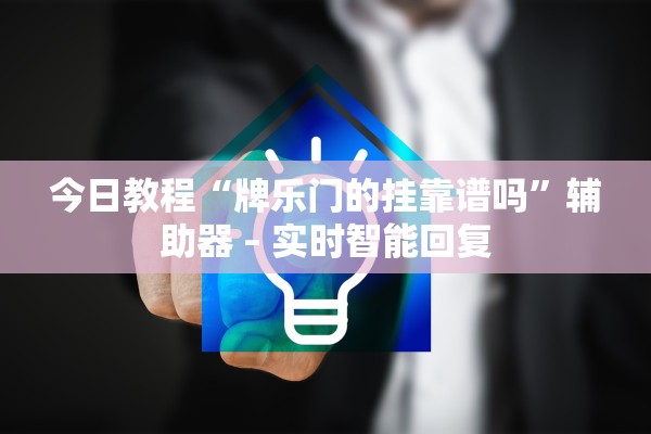 今日教程“牌乐门的挂靠谱吗”辅助器 – 实时智能回复