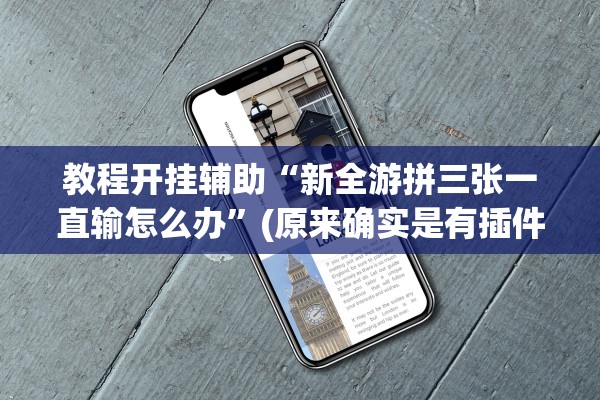 教程开挂辅助“新全游拼三张一直输怎么办	”(原来确实是有插件)