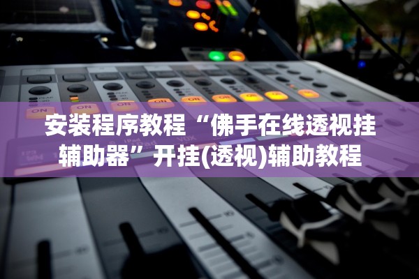 安装程序教程“佛手在线透视挂辅助器”开挂(透视)辅助教程