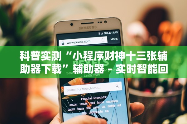 科普实测“小程序财神十三张辅助器下载”辅助器 – 实时智能回复