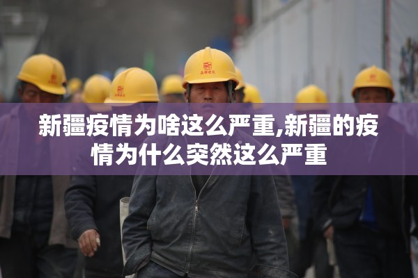 新疆疫情为啥这么严重,新疆的疫情为什么突然这么严重