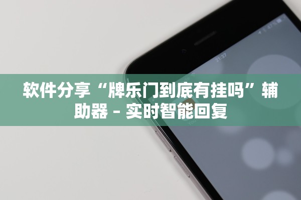 软件分享“牌乐门到底有挂吗”辅助器 – 实时智能回复