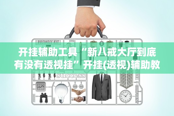 开挂辅助工具“新八戒大厅到底有没有透视挂”开挂(透视)辅助教程