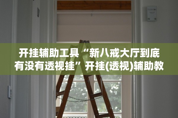 开挂辅助工具“新八戒大厅到底有没有透视挂”开挂(透视)辅助教程