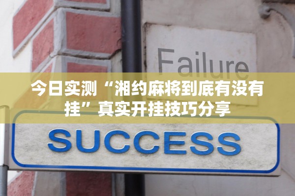 今日实测“湘约麻将到底有没有挂”真实开挂技巧分享