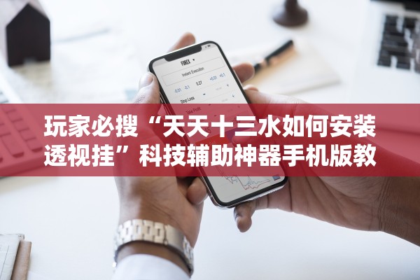 玩家必搜“天天十三水如何安装透视挂”科技辅助神器手机版教程