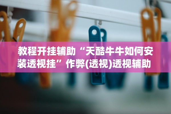 教程开挂辅助“天酷牛牛如何安装透视挂”作弊(透视)透视辅助 