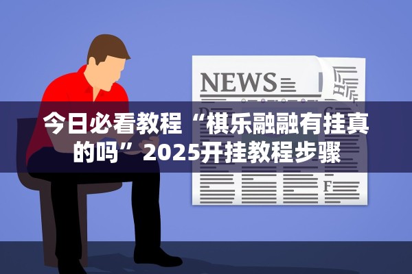 今日必看教程“棋乐融融有挂真的吗	”2025开挂教程步骤