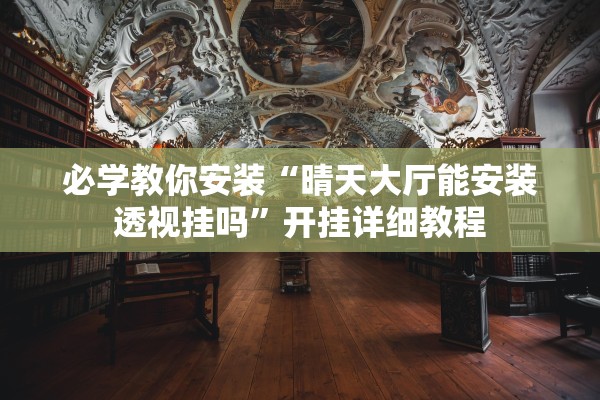 必学教你安装“晴天大厅能安装透视挂吗”开挂详细教程