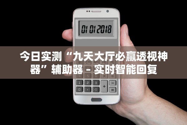今日实测“九天大厅必赢透视神器	”辅助器 – 实时智能回复