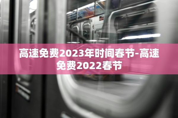 高速免费2023年时间春节-高速免费2022春节