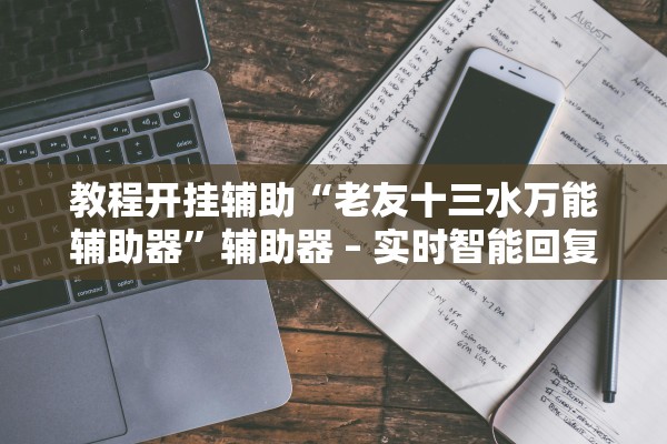 教程开挂辅助“老友十三水万能辅助器	”辅助器 – 实时智能回复
