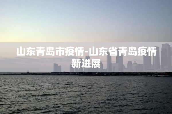 山东青岛市疫情-山东省青岛疫情新进展