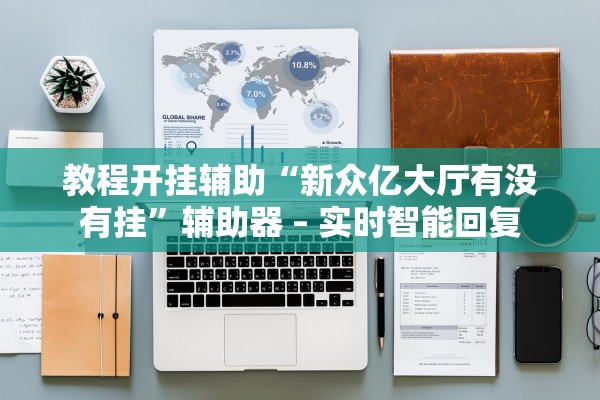 教程开挂辅助“新众亿大厅有没有挂”辅助器 – 实时智能回复