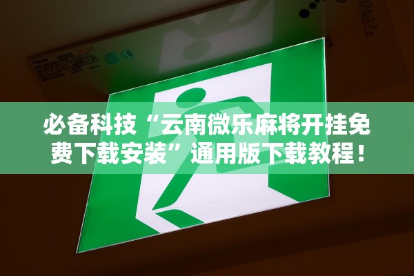 必备科技“云南微乐麻将开挂免费下载安装	”通用版下载教程！